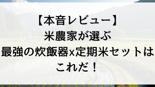 【本音レビュー】米農家が選ぶ最強の炊飯器×定期米セットはこれだ！