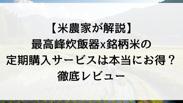 【米農家が解説】最高峰炊飯器×銘柄米の定期購入サービスは本当にお得？徹底レビュー