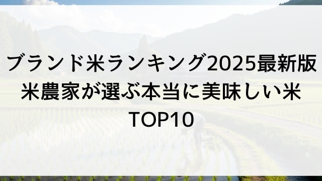 ブランド米ランキング2025最新版【米農家が選ぶ本当に美味しい米TOP10】