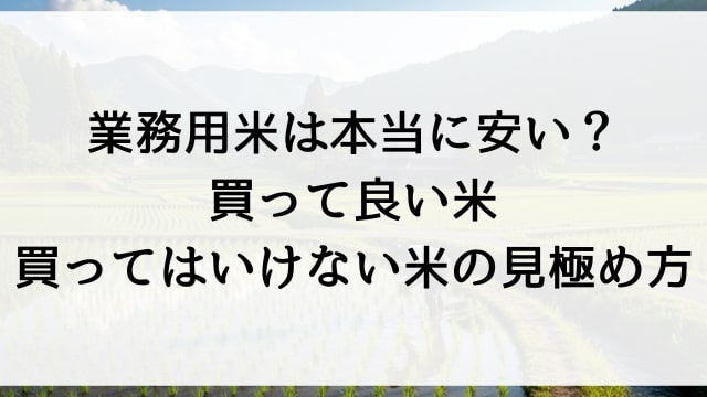 業務用米は本当に安い？買って良い米・買ってはいけない米の見極め方