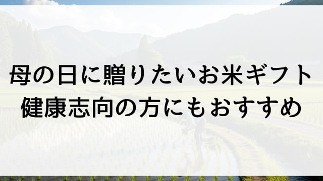 母の日に贈りたいお米ギフト【健康志向の方にもおすすめ】