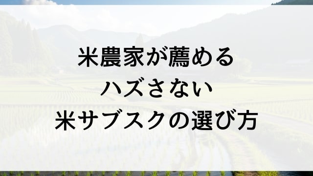 米農家が薦めるハズさない米サブスクの選び方