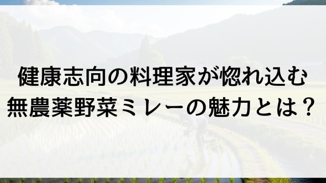 健康志向の料理家が惚れ込む！無農薬野菜ミレーの魅力とは？