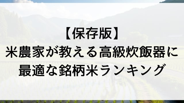 【保存版】米農家が教える高級炊飯器に最適な銘柄米ランキング