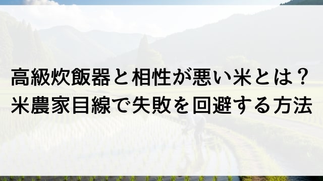 高級炊飯器と相性が悪い米とは？米農家目線で失敗を回避する方法