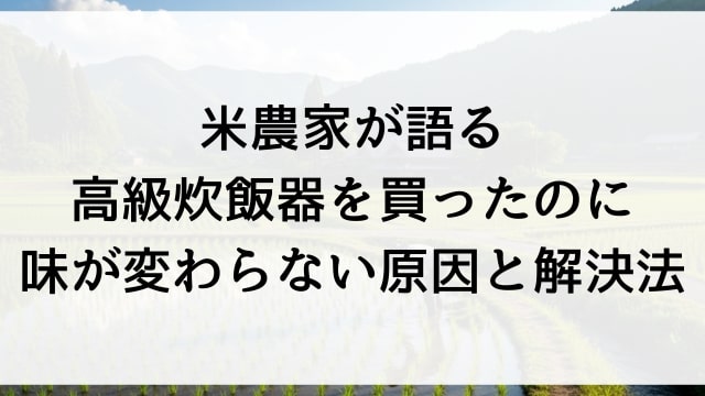 米農家が語る高級炊飯器を買ったのに味が変わらない原因と解決法