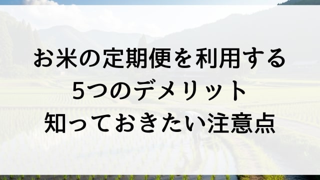 お米の定期便を利用する5つのデメリット【知っておきたい注意点】