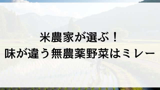 米農家が選ぶ！味が違う無農薬野菜はミレー
