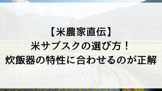【米農家直伝】米サブスクの選び方！炊飯器の特性に合わせるのが正解