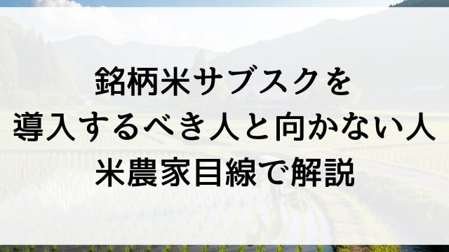銘柄米サブスクを導入するべき人と向かない人【米農家目線で解説】