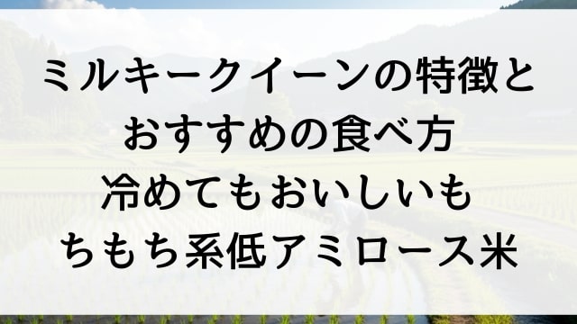 ミルキークイーンの特徴とおすすめの食べ方【冷めてもおいしいもちもち系低アミロース米】