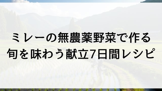 ミレーの無農薬野菜で作る旬を味わう献立7日間レシピ