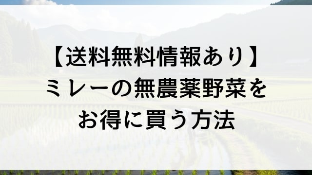 【送料無料情報あり】ミレーの無農薬野菜をお得に買う方法