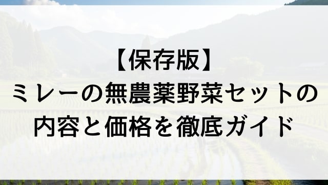 【保存版】ミレーの無農薬野菜セットの内容と価格を徹底ガイド