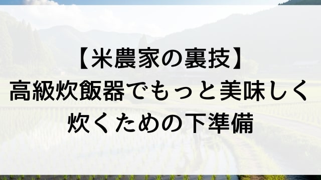 【米農家の裏技】高級炊飯器でもっと美味しく炊くための下準備