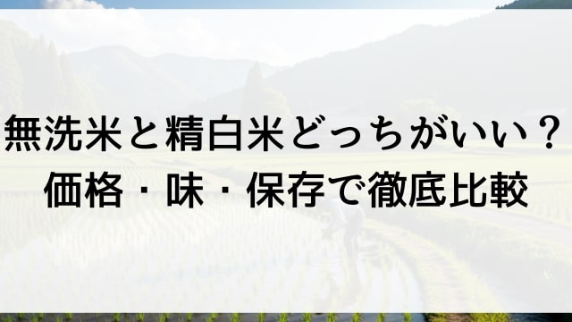 無洗米と精白米どっちがいい？価格・味・保存で徹底比較