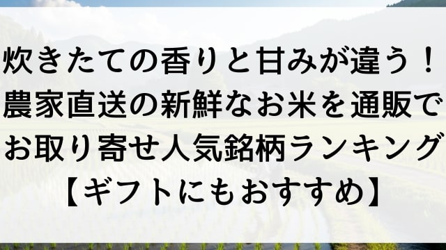 炊きたての香りと甘みが違う！農家直送の新鮮なお米を通販でお取り寄せ人気銘柄ランキング【ギフトにもおすすめ】