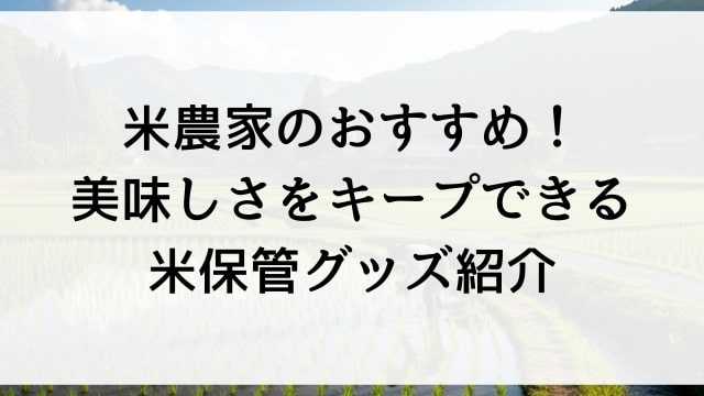 米農家のおすすめ！美味しさをキープできる米保管グッズ紹介