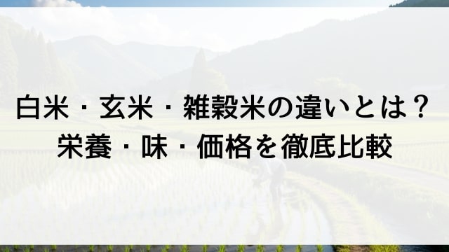 白米・玄米・雑穀米の違いとは？栄養・味・価格を徹底比較