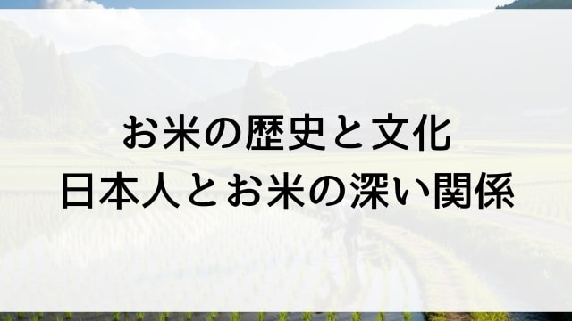 お米の歴史と文化【日本人とお米の深い関係】