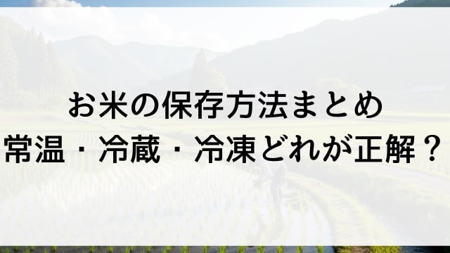 お米の保存方法と注意点まとめ【常温・冷蔵・冷凍どれが正解？】