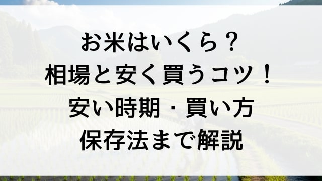 お米はいくら？相場と安く買うコツ！安い時期・買い方・保存法まで解説