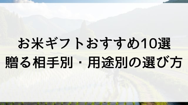お米ギフトおすすめ10選【贈る相手別・用途別の選び方】