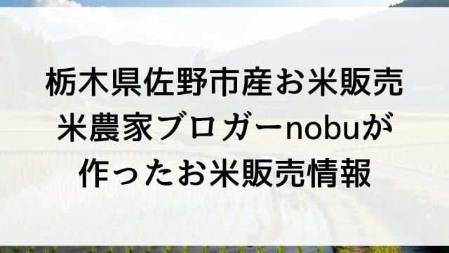 栃木県佐野市産農家直送お米販売ページ【米農家ブロガーnobu限定米2025】