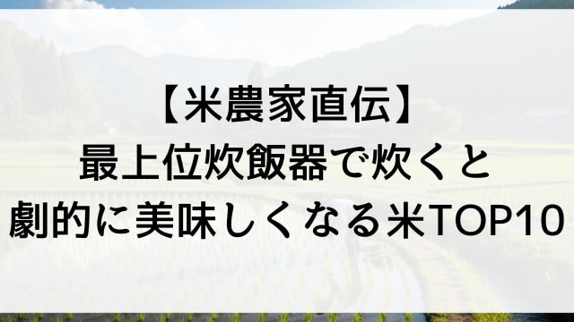 【米農家直伝】最上位炊飯器で炊くと劇的に美味しくなる米TOP10