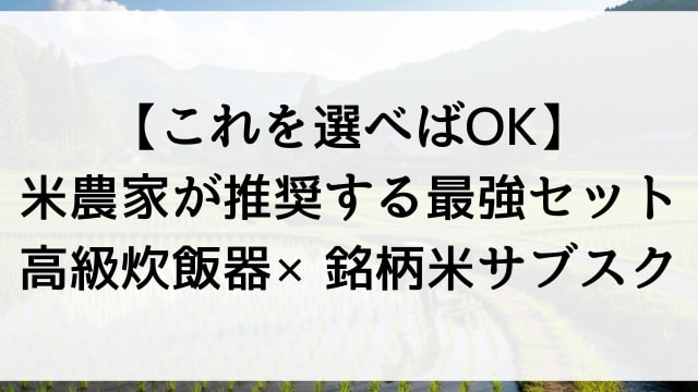 【これを選べばOK】米農家が推奨する最強セット「高級炊飯器×銘柄米サブスク」