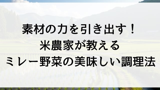 素材の力を引き出す！米農家が教えるミレー野菜の美味しい調理法