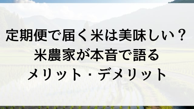 定期便で届く米は美味しい？米農家が本音で語るメリット・デメリット