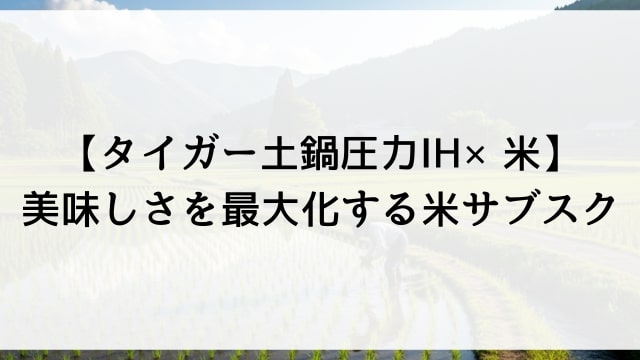 【タイガー土鍋圧力IH×米】美味しさを最大化する米サブスク