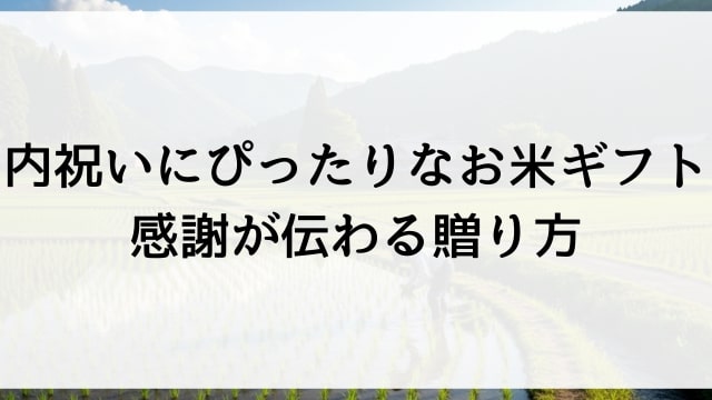 内祝いにぴったりなお米ギフト【感謝が伝わる贈り方】