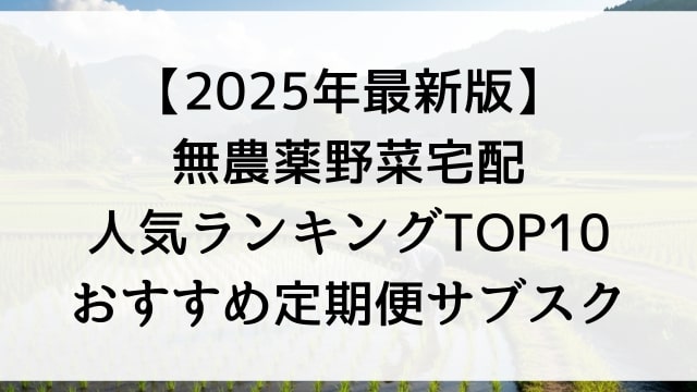 【2025年最新版】無農薬野菜宅配人気ランキングTOP10！おすすめ定期便サブスク