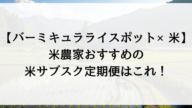 【バーミキュラライスポット×米】米農家おすすめの米サブスク定期便はこれ！