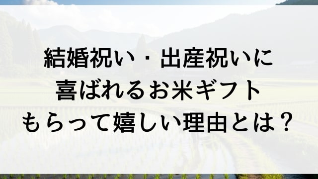 結婚祝い・出産祝いに喜ばれるお米ギフト【もらって嬉しい理由とは？】