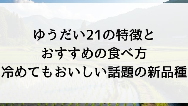 ゆうだい21の特徴とおすすめの食べ方【冷めてもおいしい話題の新品種】