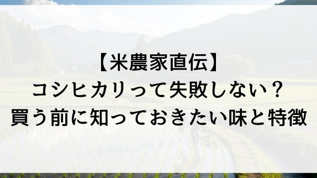 【米農家直伝】コシヒカリって失敗しない？買う前に知っておきたい味と特徴
