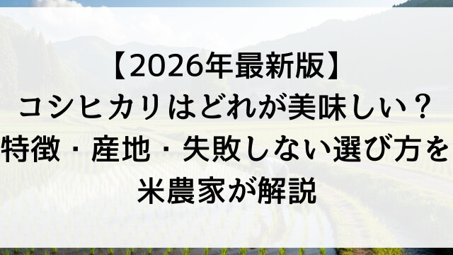 【2026年最新版】コシヒカリはどれが美味しい？特徴・産地・失敗しない選び方を米農家が解説【栃木県佐野市産地直送通販】