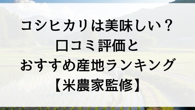 コシヒカリは美味しい？口コミ評価とおすすめ産地ランキングTOP5【米農家監修】
