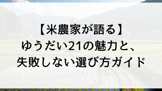 【米農家が語る】ゆうだい21の魅力と失敗しない選び方ガイド