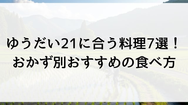 ゆうだい21に合う料理7選！おかず別おすすめの食べ方