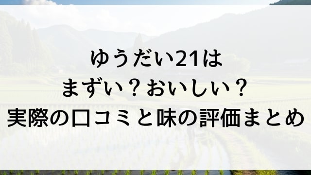 ゆうだい21はまずい？おいしい？実際の口コミと味の評価まとめ