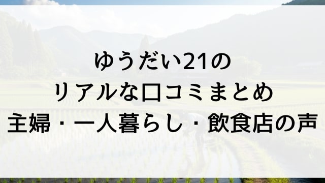 ゆうだい21のリアルな口コミまとめ【主婦・一人暮らし・飲食店の声】
