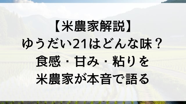 【米農家解説】ゆうだい21はどんな味？食感・甘み・粘りを米農家が本音で語る
