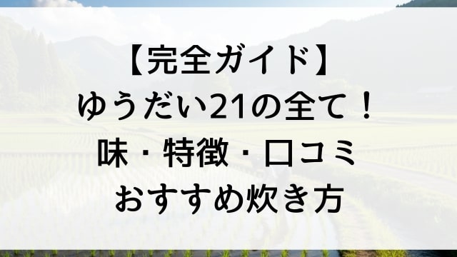 【完全ガイド】ゆうだい21の全て！味・特徴・口コミ・おすすめ炊き方