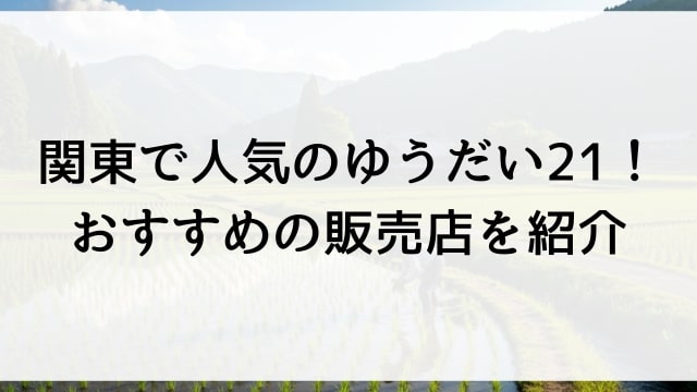 関東で人気のゆうだい21！おすすめの販売店を紹介