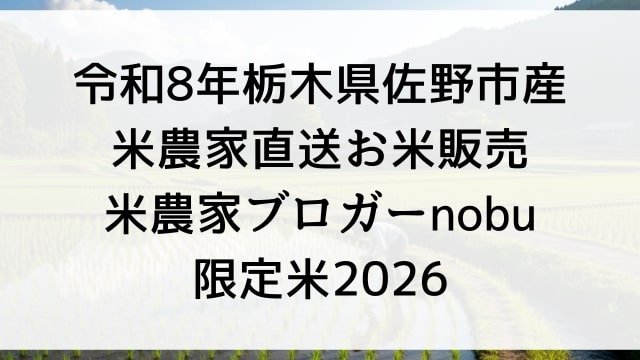 令和8年栃木県佐野市産農家直送お米販売【米農家ブロガーnobu限定米2026】