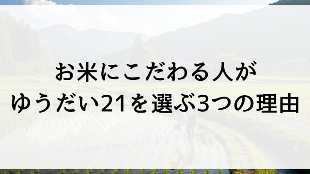お米にこだわる人がゆうだい21を選ぶ3つの理由